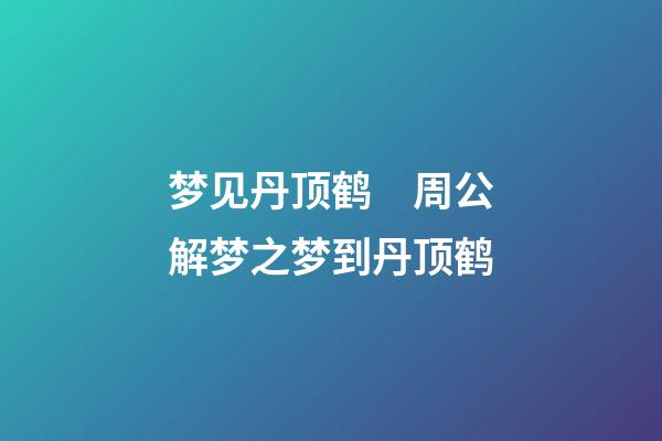 梦见丹顶鹤　周公解梦之梦到丹顶鹤